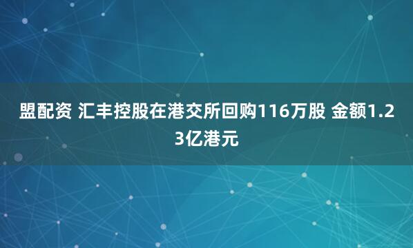 盟配资 汇丰控股在港交所回购116万股 金额1.23亿港元