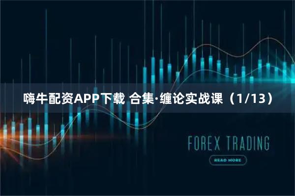 嗨牛配资APP下载 合集·缠论实战课（1/13）