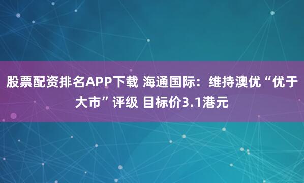 股票配资排名APP下载 海通国际:维持澳优“优于大市”评级 目标价3.1港元