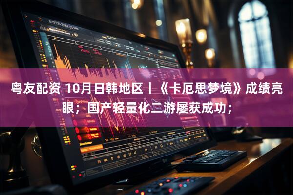 粤友配资 10月日韩地区丨《卡厄思梦境》成绩亮眼;国产轻量化二游屡获成功;