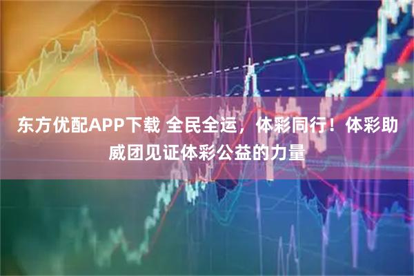 东方优配APP下载 全民全运,体彩同行!体彩助威团见证体彩公益的力量