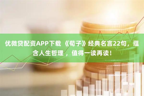 优微贷配资APP下载 《荀子》经典名言22句，蕴含人生哲理 ，值得一读再读！