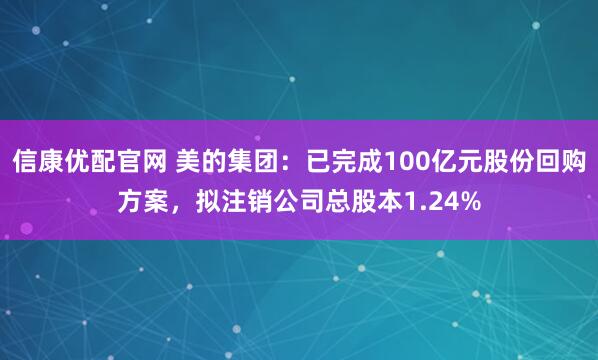 信康优配官网 美的集团：已完成100亿元股份回购方案，拟注销公司总股本1.24%