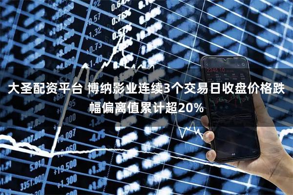大圣配资平台 博纳影业连续3个交易日收盘价格跌幅偏离值累计超20%