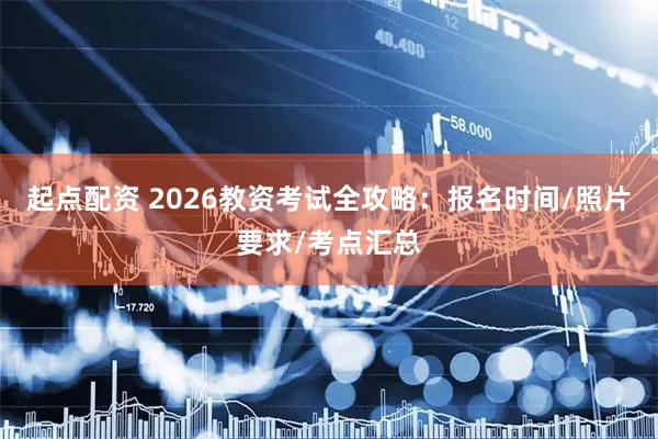 起点配资 2026教资考试全攻略:报名时间/照片要求/考点汇总