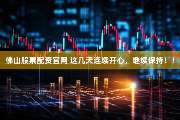 佛山股票配资官网 这几天连续开心，继续保持！！
