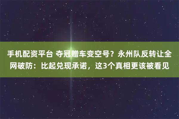 手机配资平台 夺冠赠车变空号？永州队反转让全网破防：比起兑现承诺，这3个真相更该被看见