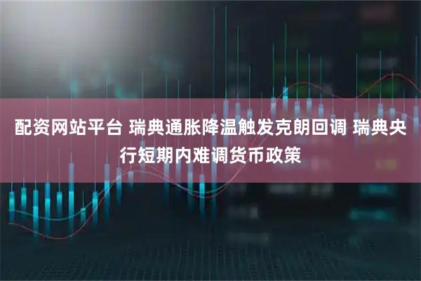 配资网站平台 瑞典通胀降温触发克朗回调 瑞典央行短期内难调货币政策