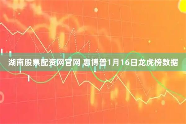 湖南股票配资网官网 惠博普1月16日龙虎榜数据