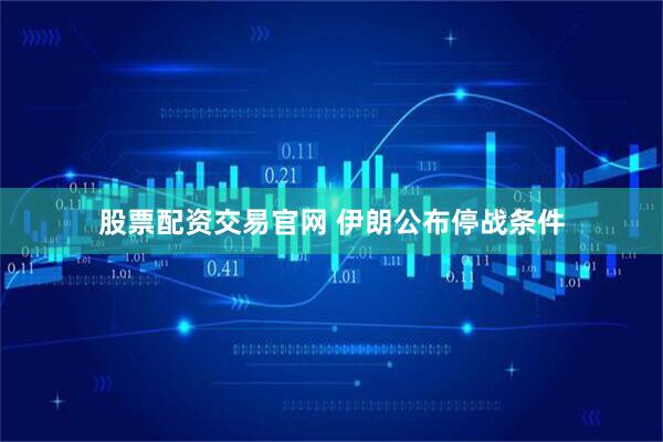 股票配资交易官网 伊朗公布停战条件