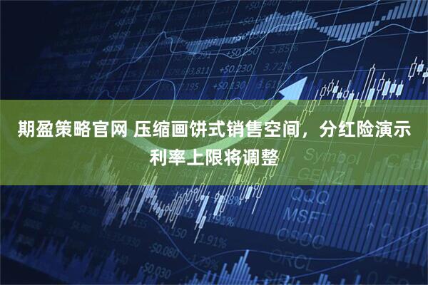 期盈策略官网 压缩画饼式销售空间，分红险演示利率上限将调整