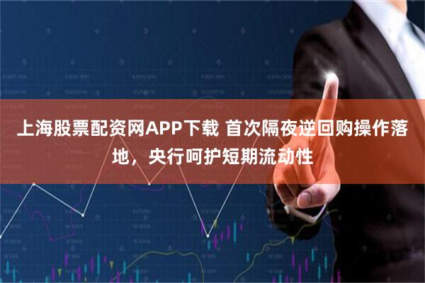 上海股票配资网APP下载 首次隔夜逆回购操作落地,央行呵护短期流动性